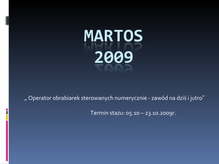 „  Operator obrabiarek sterowanych numerycznie - zawód na dziś i jutro ” Termin stażu: 05.10 – 23.10.2009r. 