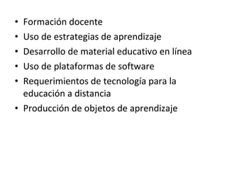 Formación docente  Uso de estrategias de aprendizaje  Desarrollo de material educativo en línea  Uso de plataformas de software  Requerimientos de tecnología para la educación a distancia  Producción de objetos de aprendizaje  