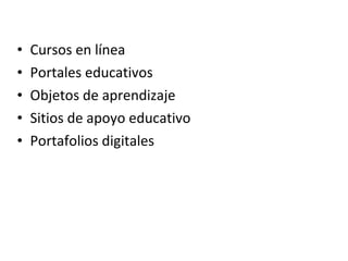 Cursos en línea  Portales educativos  Objetos de aprendizaje  Sitios de apoyo educativo  Portafolios digitales  