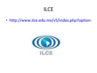ILCE http://www.ilce.edu.mx/v5/index.php?option=com_content&task=view&id=535&Itemid=579 