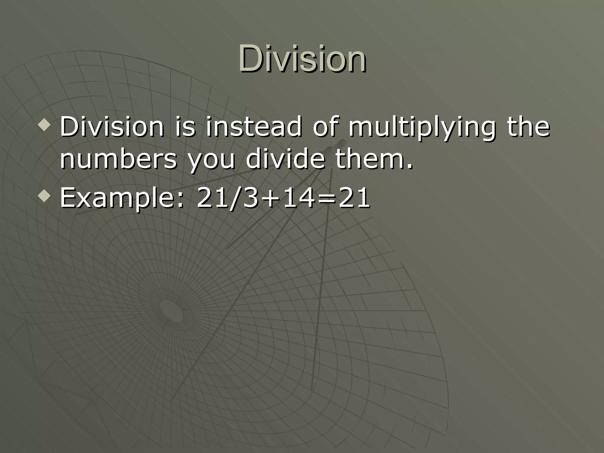 Division Division is instead of multiplying the numbers you divide them. Example: 21/3+14=21 