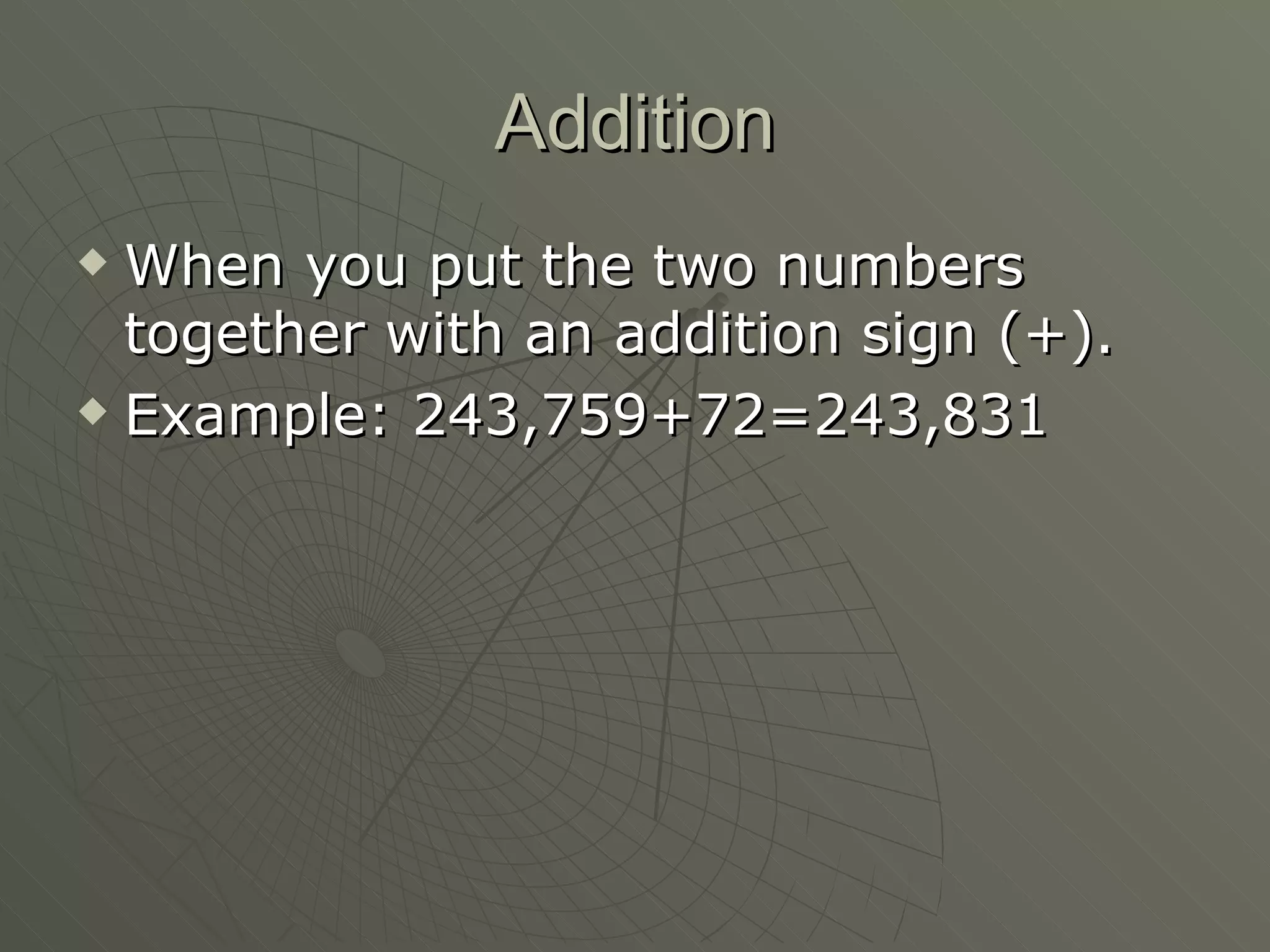 Addition When you put the two numbers together with an addition sign (+). Example: 243,759+72=243,831 