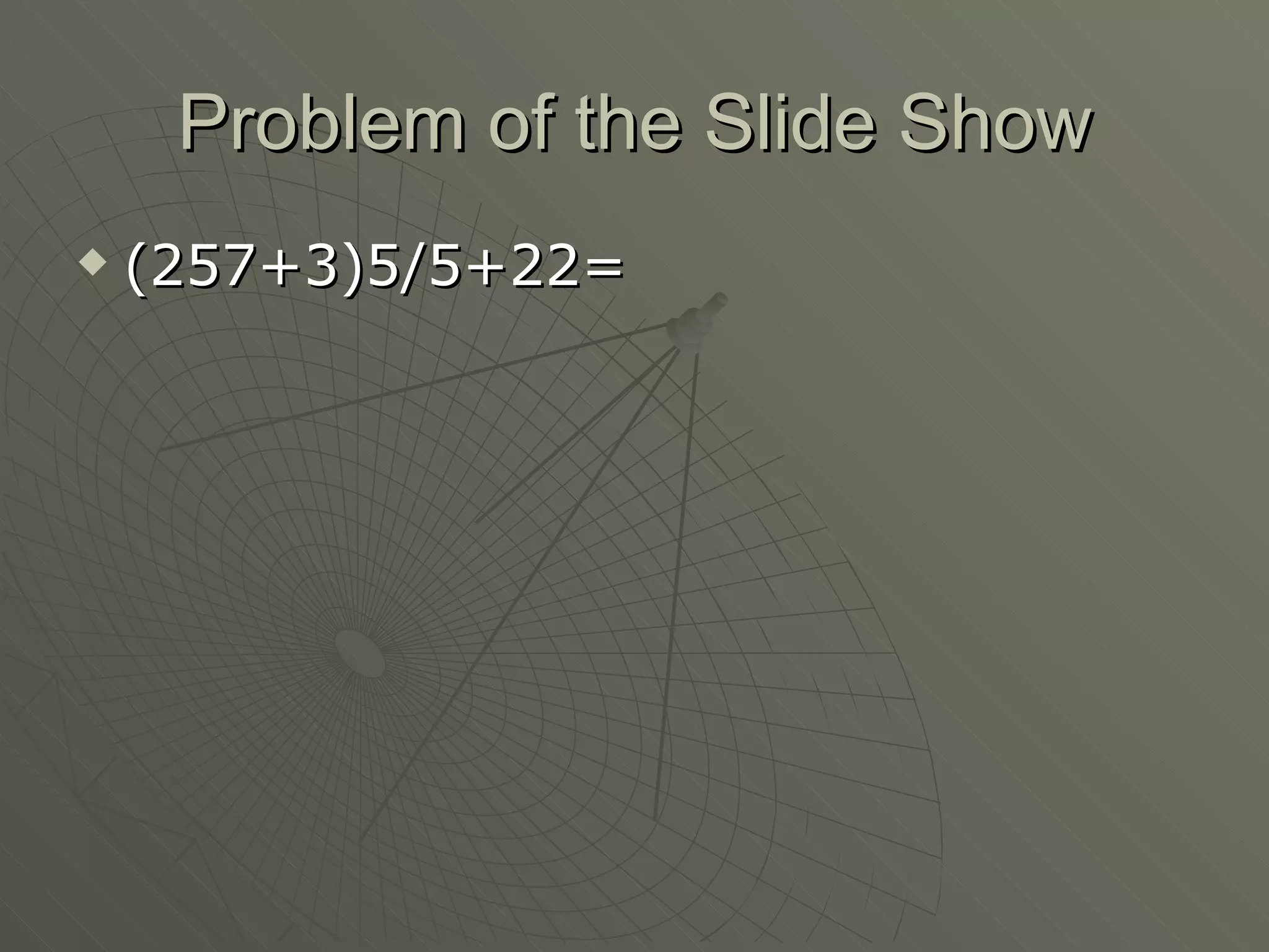 Problem of the Slide Show (257+3)5/5+22= 