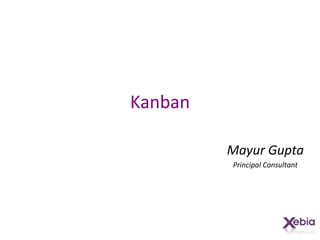 Kanban

         Mayur Gupta
         Principal Consultant
 