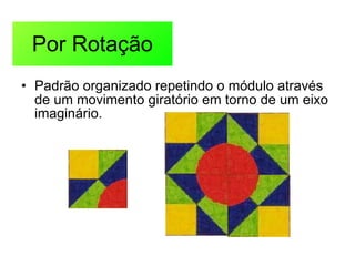 Por Rotação Padrão organizado repetindo o módulo através de um movimento giratório em torno de um eixo imaginário. 