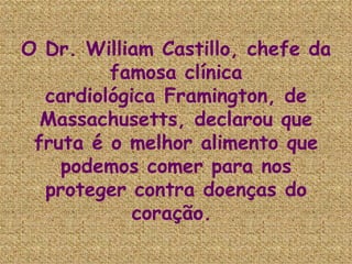 O Dr. William Castillo, chefe da famosa clínica cardiológica Framington, de Massachusetts, declarou que fruta é o melhor alimento que podemos comer para nos proteger contra doenças do coração.  