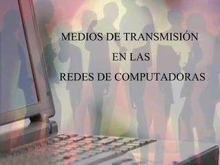 MEDIOS DE TRANSMISIÓN  EN LAS REDES DE COMPUTADORAS 