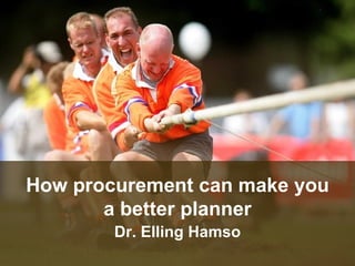 How procurement can make you a better planner Dr. Elling Hamso 