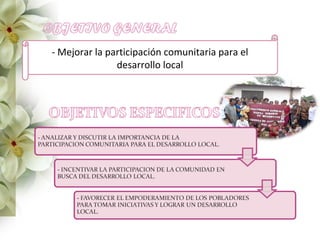 - Mejorar la participación comunitaria para el
               desarrollo local
 