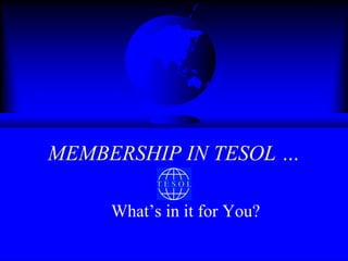 MEMBERSHIP IN TESOL …

     What’s in it for You?
 
