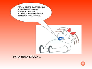 UNHA NOVA ÉPOCA … PERO O TEMPO GLORIOSO DA CIVILIZACIÓN ROMANA CHEGA AO SEU FIN. XA NON SON INVENCÍBEIS E COMEZAN AS INVASIÓNS. 