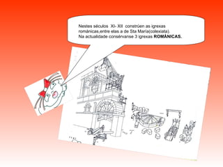   . Nestes séculos  XI- XII  constrúen as igrexas románicas,entre elas a de Sta María(colexiata). Na actualidade consérvanse 3 igrexas  ROMÁNICAS.   