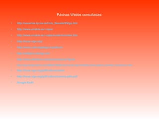 Páxinas Webbs consultadas: http://usuarios.lycos.es/Uxio_Noceda/0Vigo.htm http://www.arrakis.es/~rojea/ http://www.arrakis.es/~rojea/rande/ranindex.htm http://hoxe.vigo.org/ http://www.culturagalega.org/album/ http://callejero.devigo.net/ http://www.ofiadeiro.com/presentacion/?lg=es http://vigo.blogcindario.com/2006/07/00038-historia-de-vigo.htmlhttp://www.galeon.com/web_mania/recon.htm http://hoxe.vigo.org/pdf/cultura/camin http://hoxe.vigo.org/pdf/cultura/camina.pdfa.pdf Google   Earth 