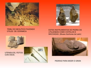 TRIBU DO NEOLÍTICO FACENDO ÚTILES  DE CERÁMICA PEDRAS PARA MOER O GRAN ESTES INSTRUMENTOS DE PEDRA OS UTILIZABAN COMO COITELOS E MACHADAS. (Museo Quiñones de León) UTENSILIOS, FEITOS CON ÓSOS. 