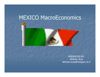 MEXICO MacroEconomics




                   PRESENTED BY:
                     Abhinav Arya
              Abhinav.arya@newgen.co.in
 