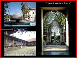 Uruapan "Lugar donde todo florece"  La Huatapera primer hospital de América Latina.  E 