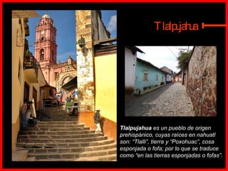 Tlalpujahua  es un pueblo de origen prehispánico, cuyas raíces en nahuatl son: “Tlalli”, tierra y “Poxohuac”, cosa esponjada o fofa; por lo que se traduce como “en las tierras esponjadas o fofas”.   Tlalpujahua E 