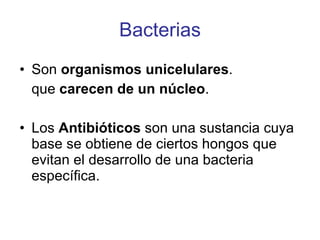 Bacterias Son organismos unicelulares . que carecen de un núcleo . Los Antibióticos son una sustancia cuya base se obtiene de ciertos hongos que evitan el desarrollo de una bacteria específica.