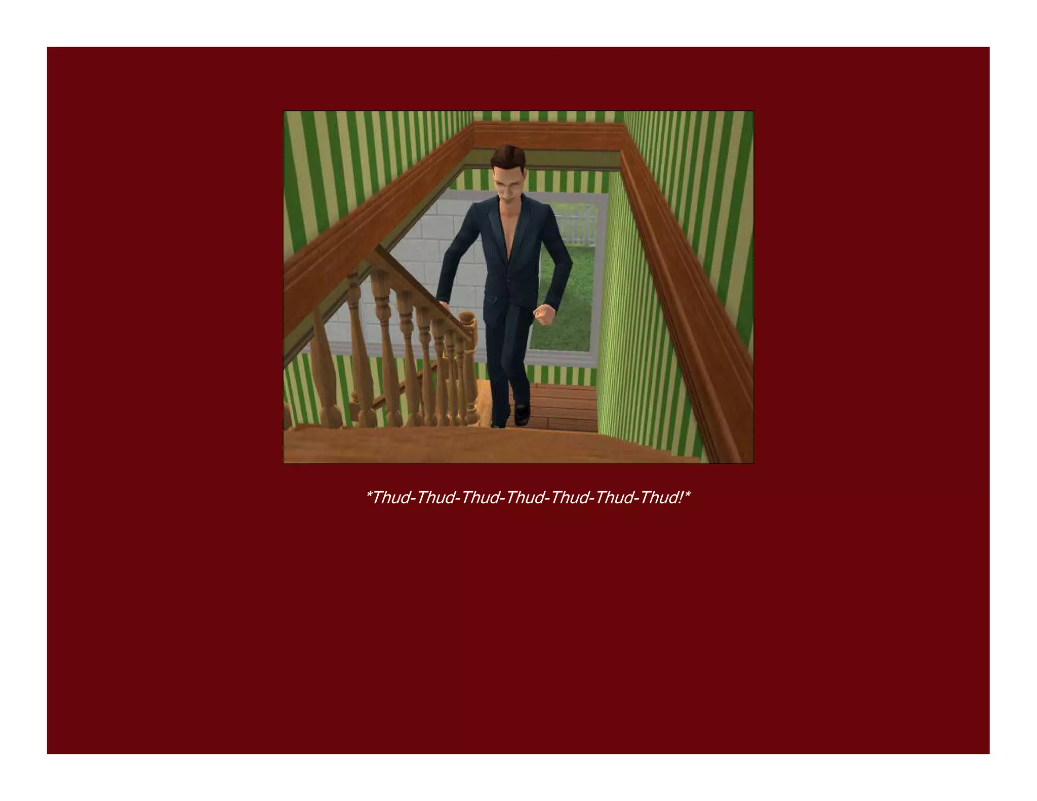 *Thud-Thud-Thud-Thud-Thud-Thud-Thud!*
 