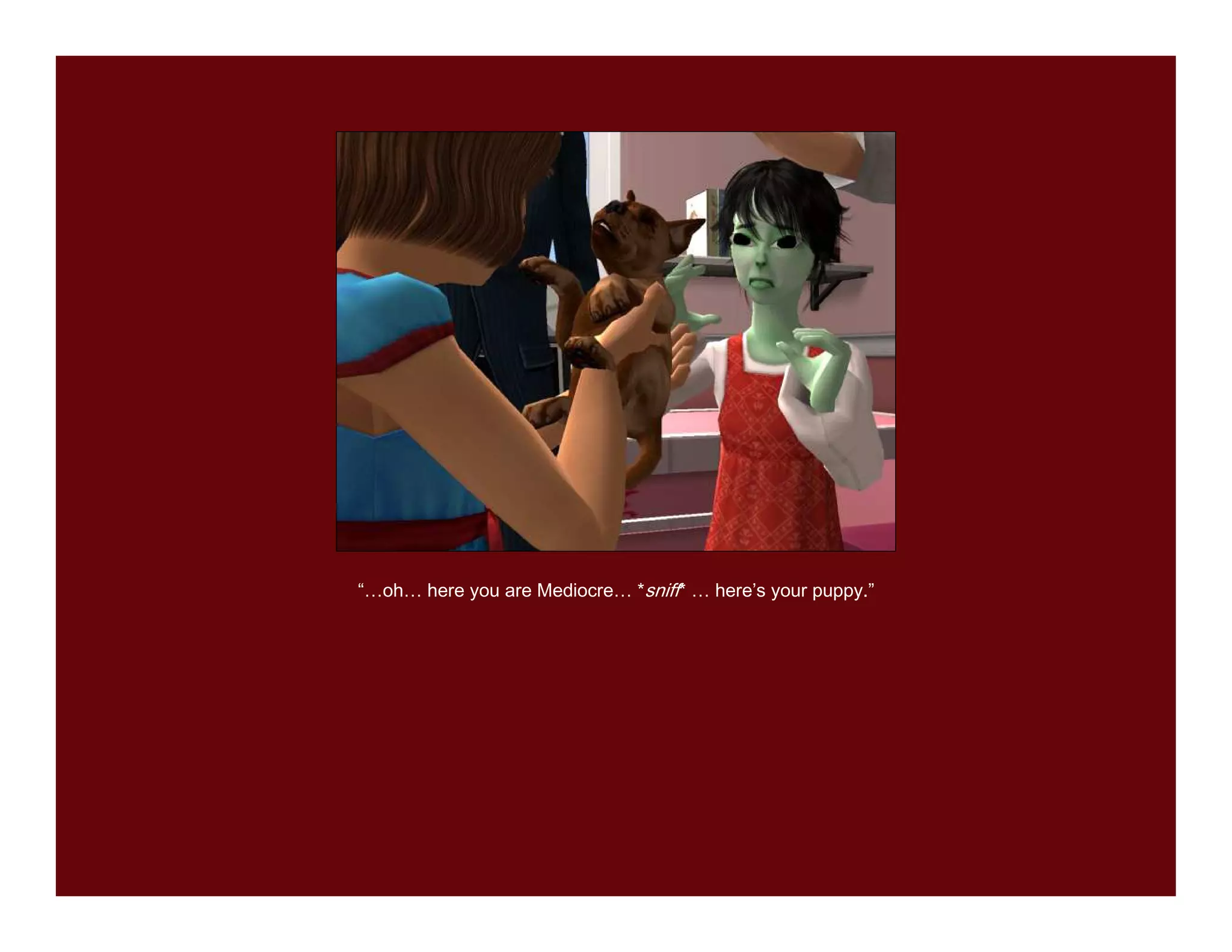 “…oh… here you are Mediocre… *sniff* … here’s your puppy.”
 