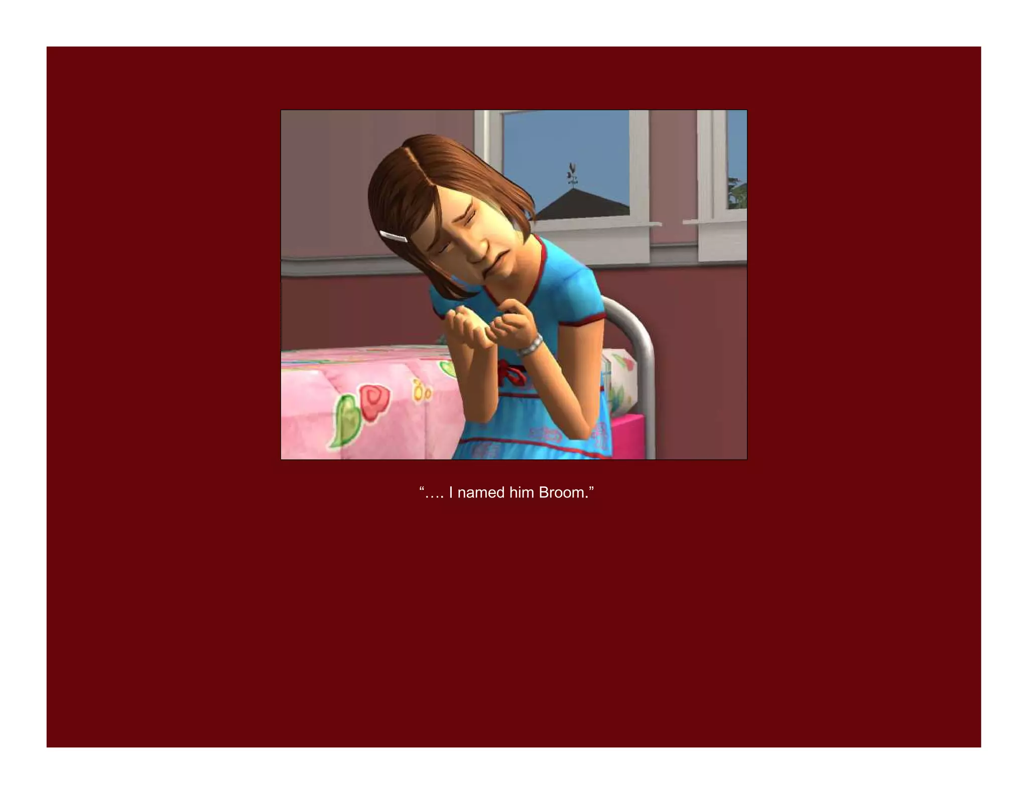 “…. I named him Broom.”
 