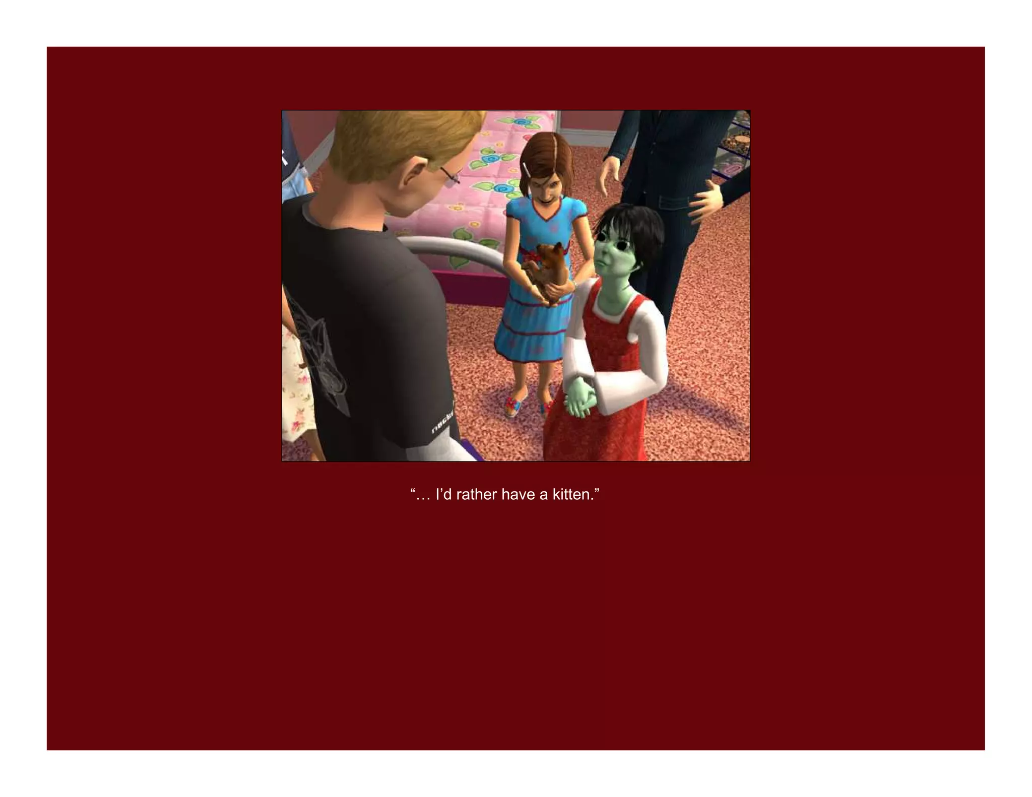 “… I’d rather have a kitten.”
 