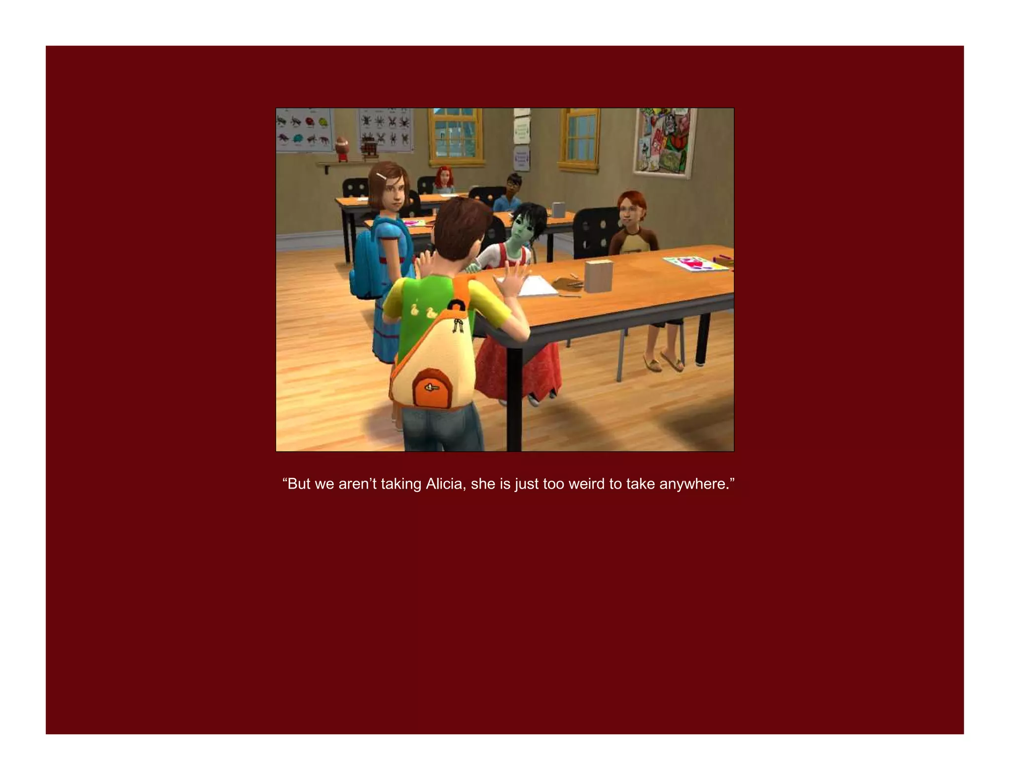 “But we aren’t taking Alicia, she is just too weird to take anywhere.”
 