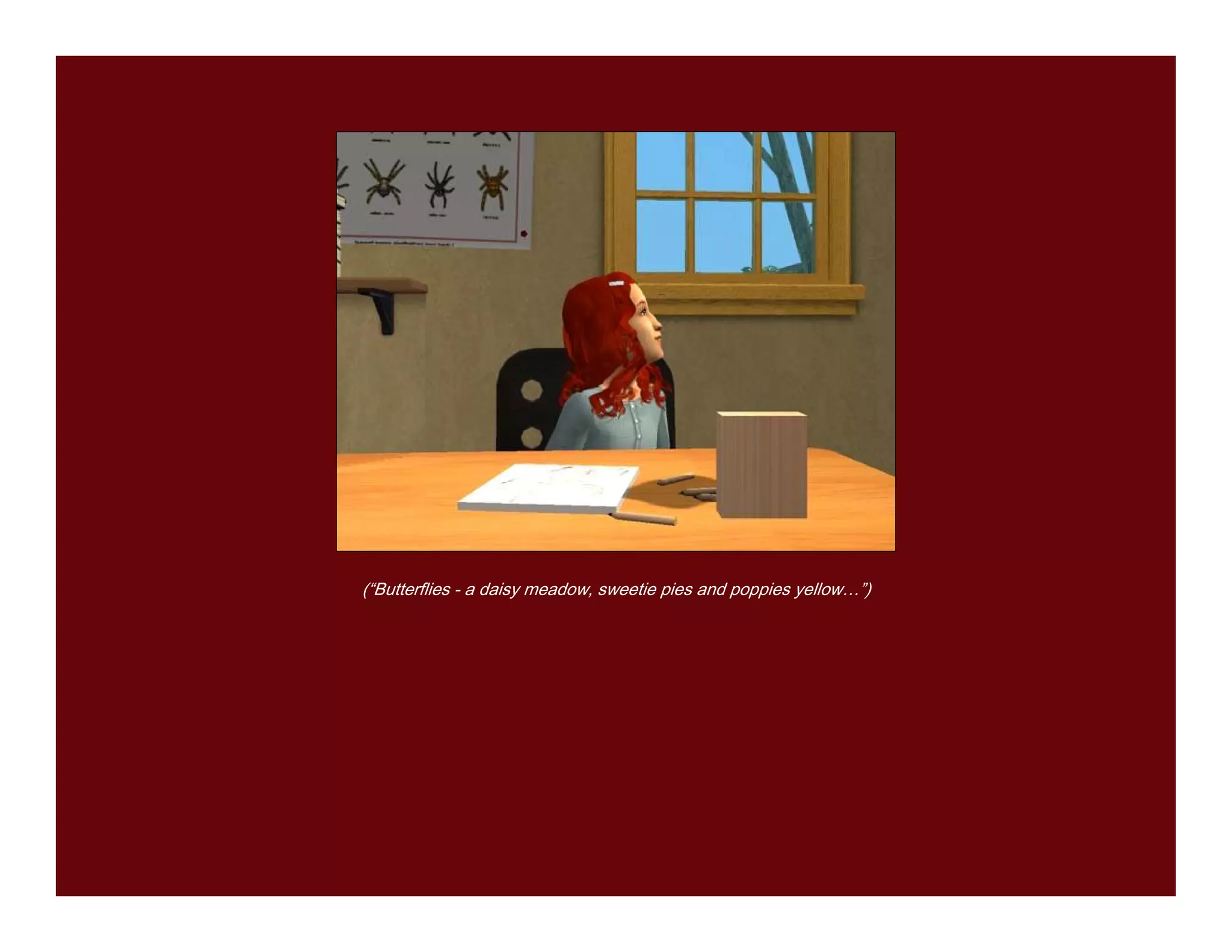 (“Butterflies - a daisy meadow, sweetie pies and poppies yellow…”)
 