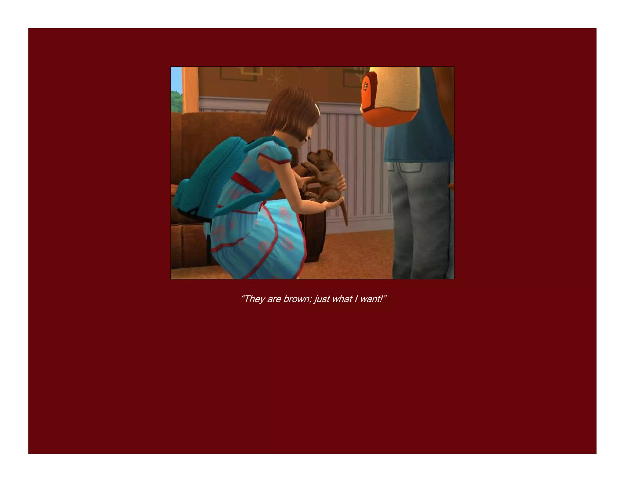 “They are brown; just what I want!”
 