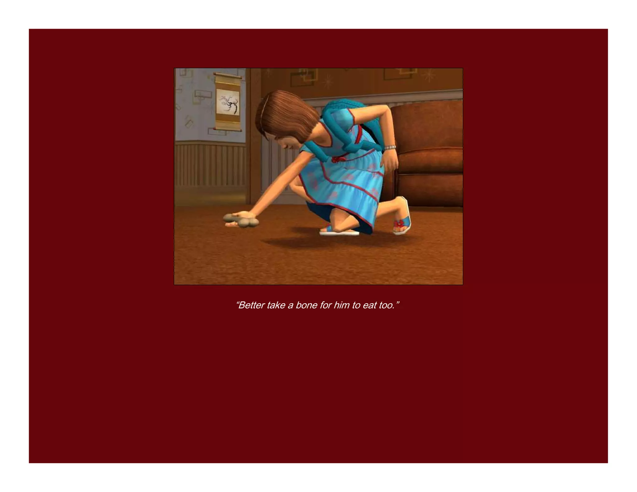 “Better take a bone for him to eat too.”
 