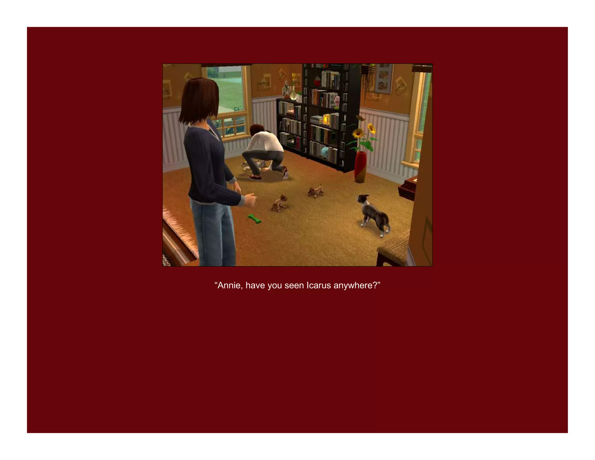 “Annie, have you seen Icarus anywhere?”
 