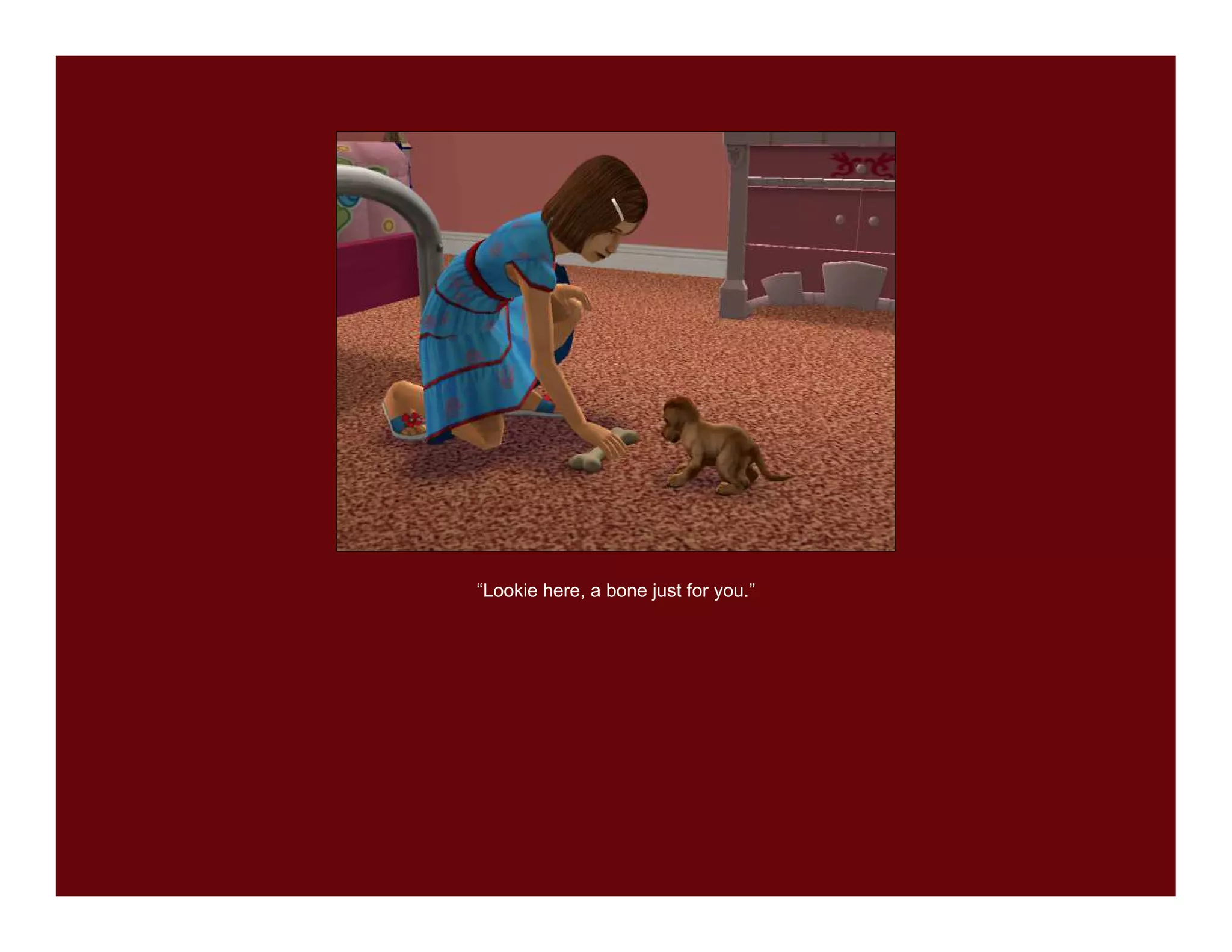 “Lookie here, a bone just for you.”
 