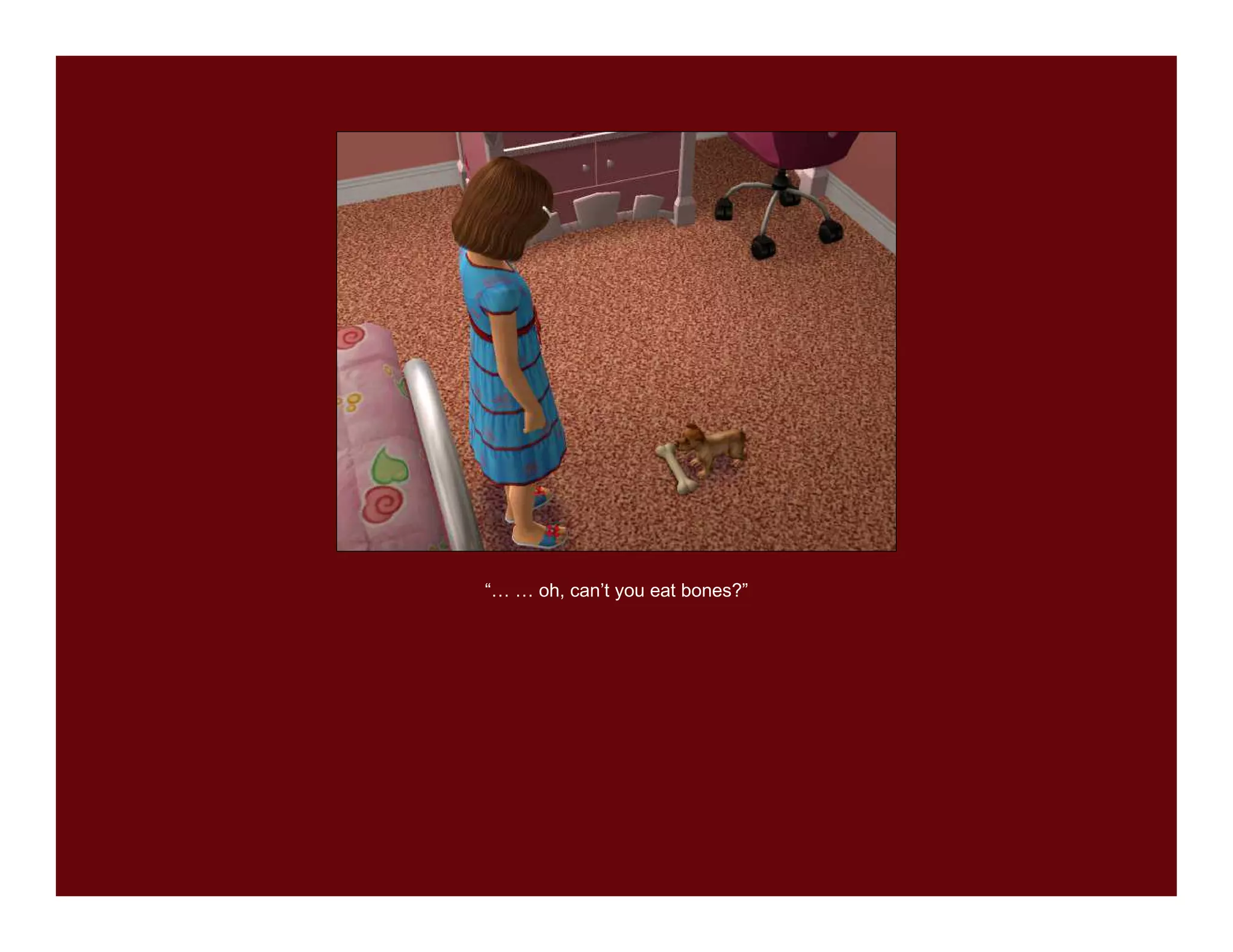 “… … oh, can’t you eat bones?”
 