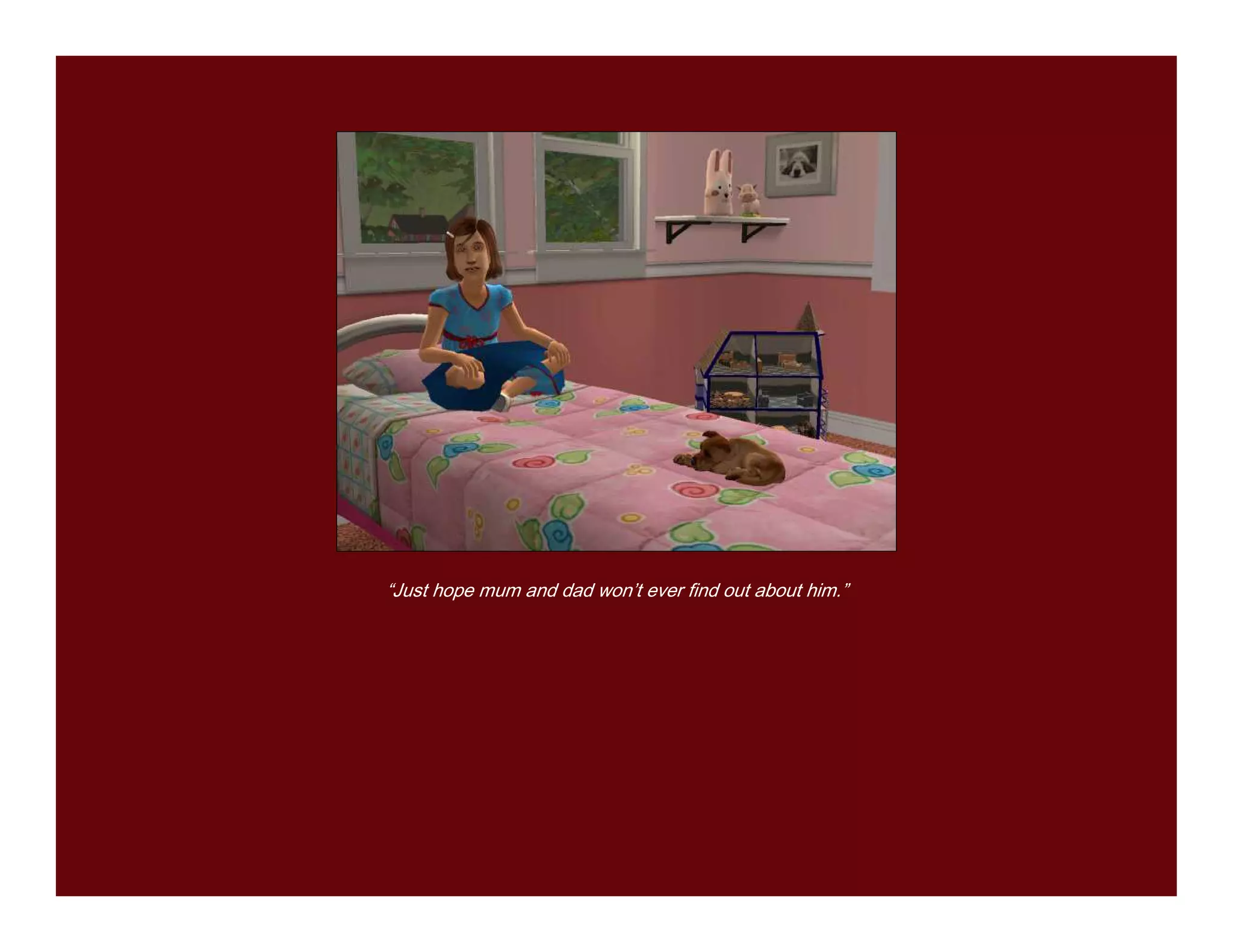 “Just hope mum and dad won’t ever find out about him.”
 