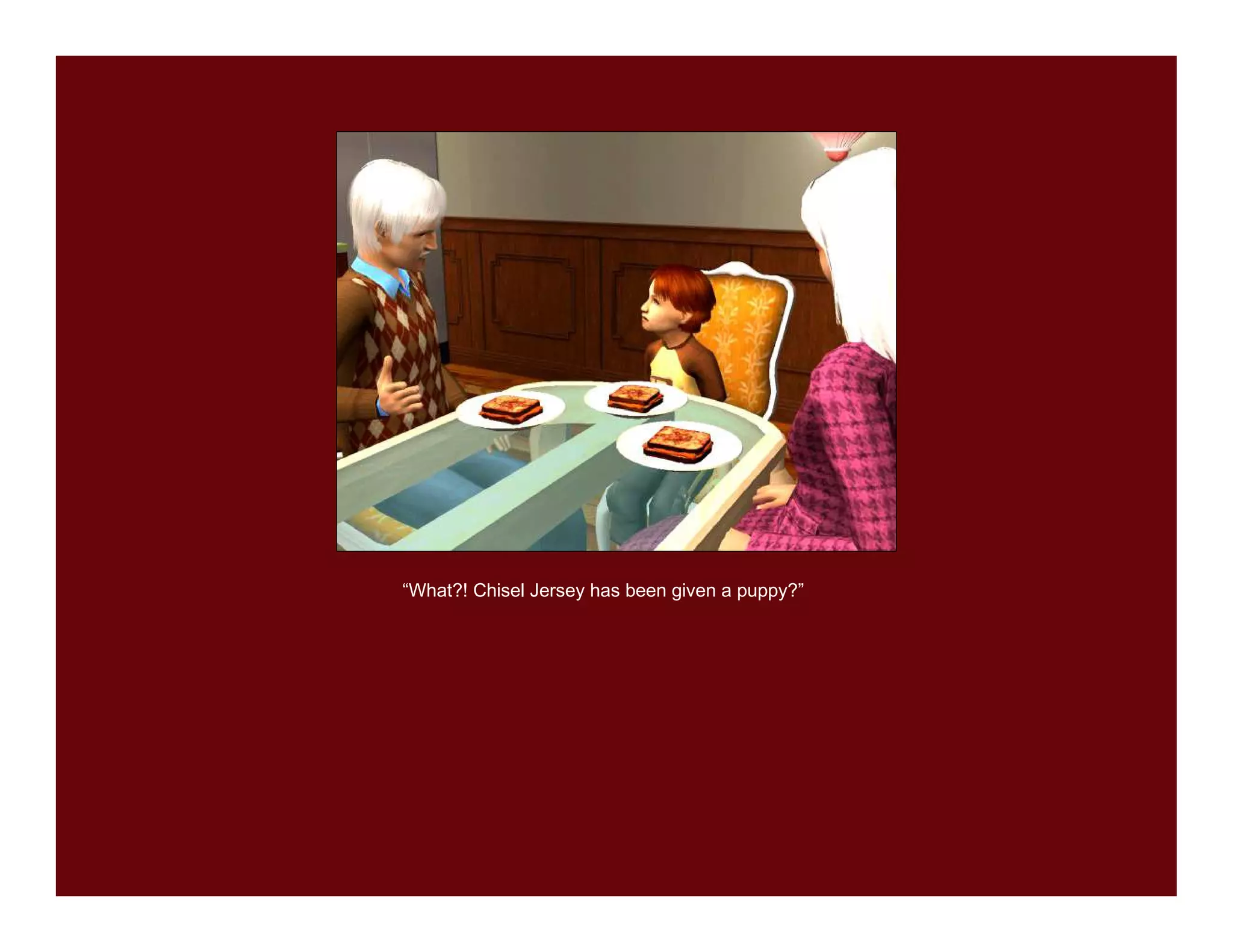 “What?! Chisel Jersey has been given a puppy?”
 