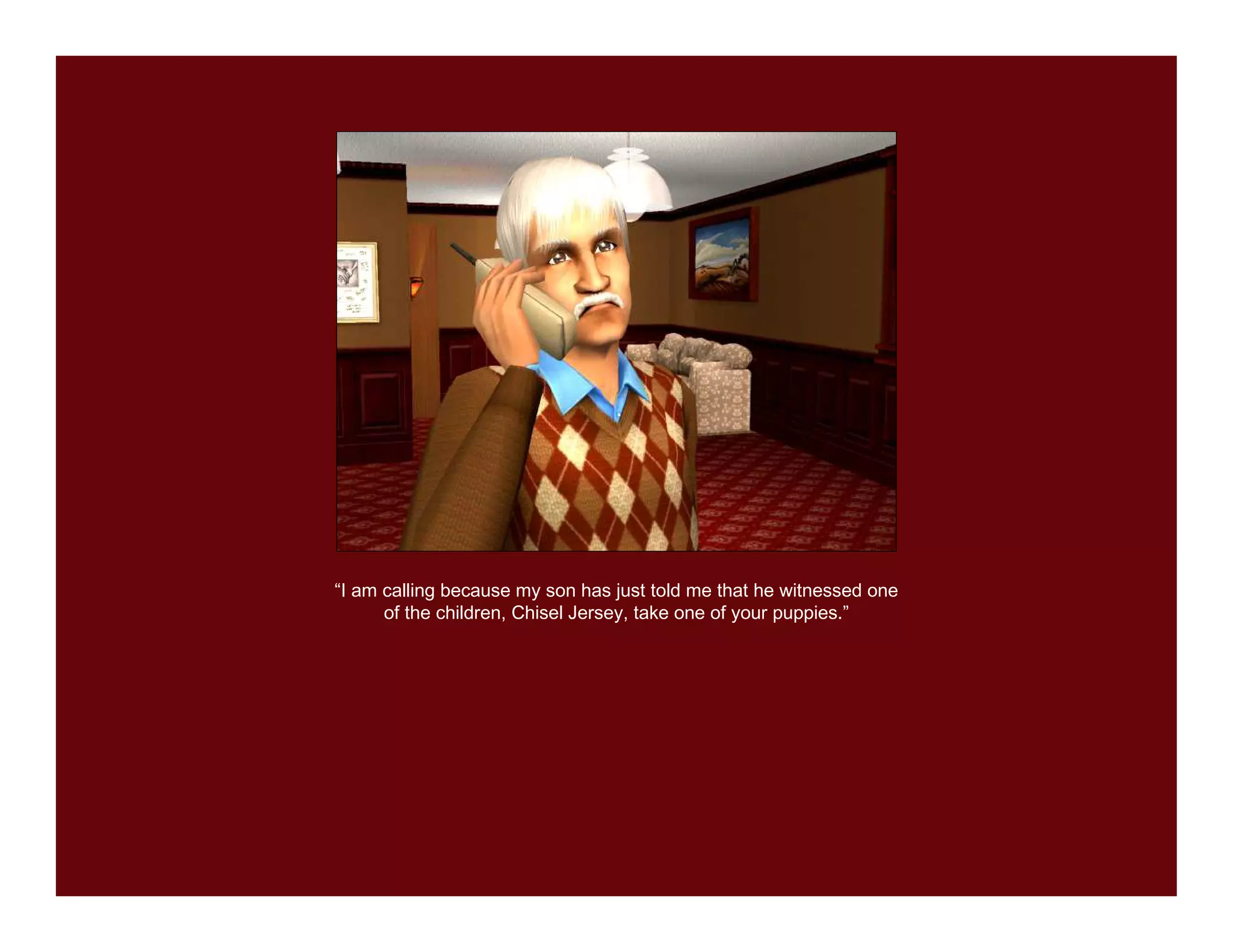 “I am calling because my son has just told me that he witnessed one
      of the children, Chisel Jersey, take one of your puppies.”
 