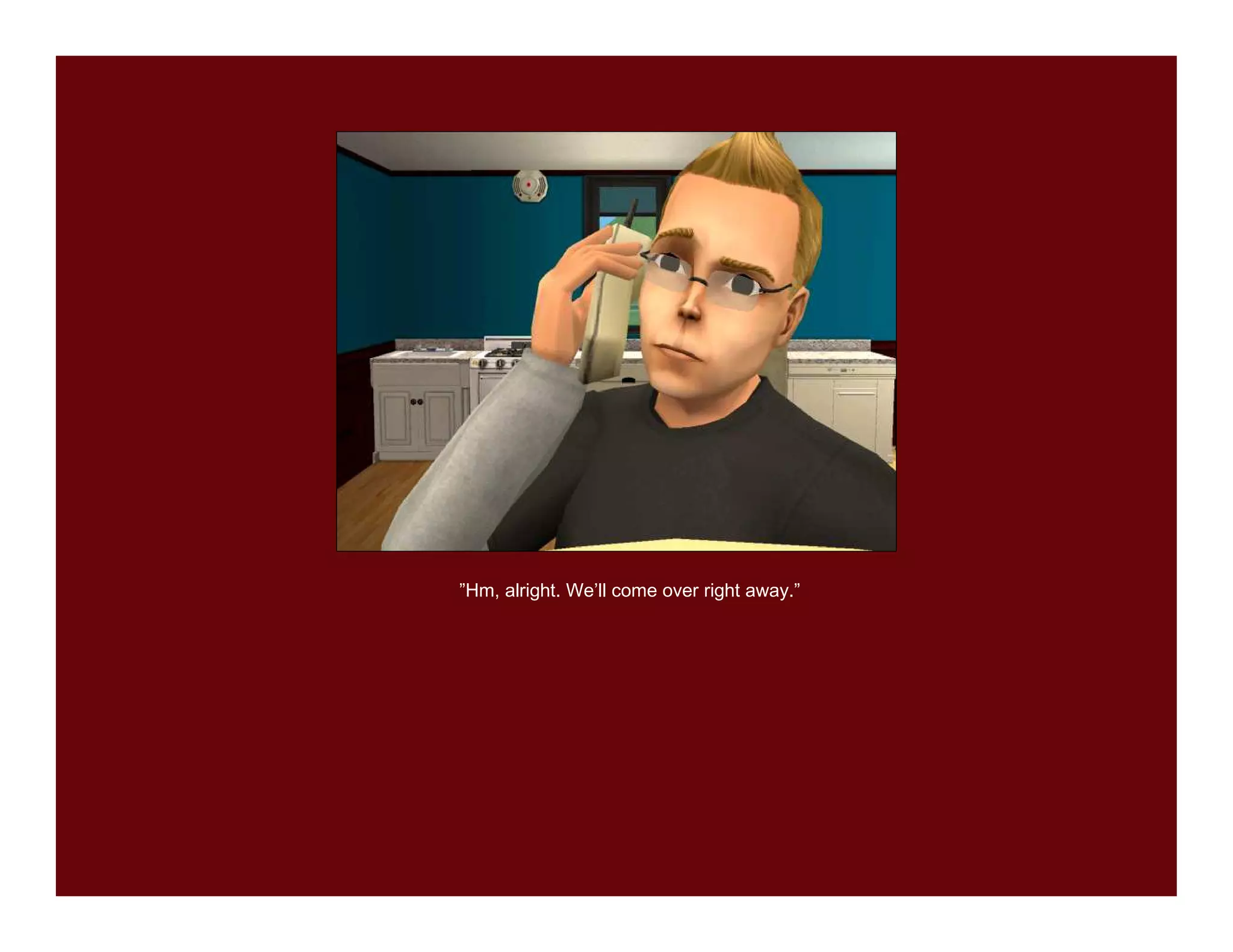 ”Hm, alright. We’ll come over right away.”
 