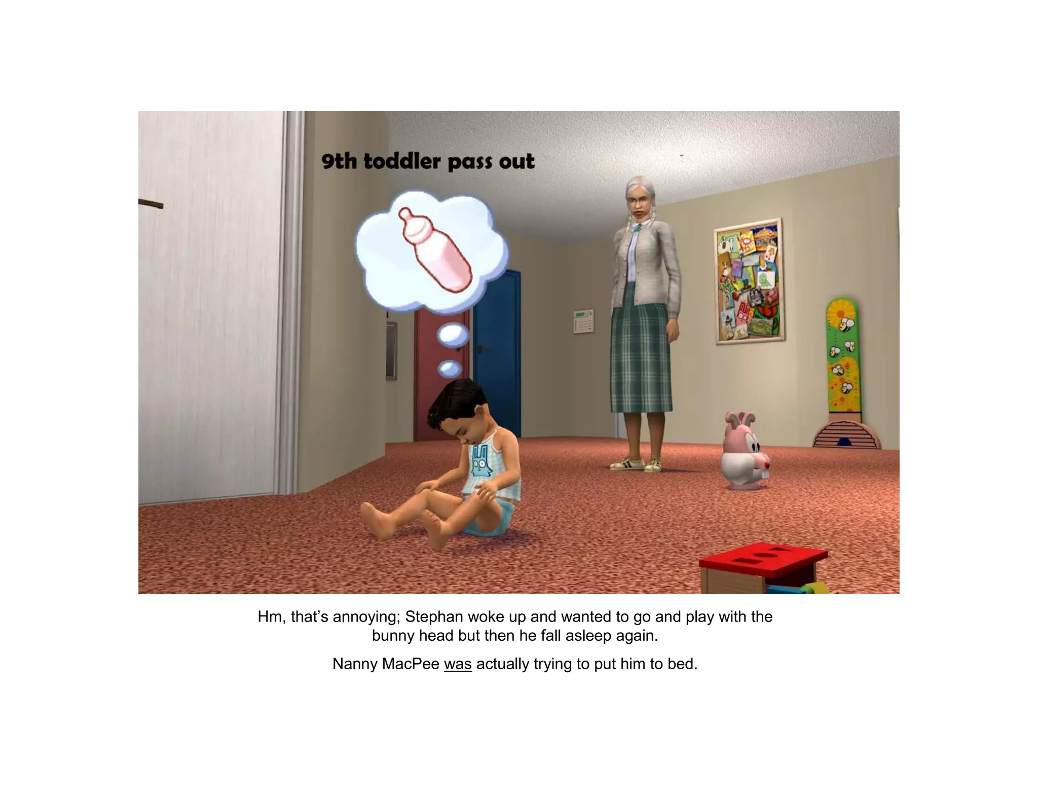 Hm, that’s annoying; Stephan woke up and wanted to go and play with the
                bunny head but then he fall asleep again.
          Nanny MacPee was actually trying to put him to bed.
 