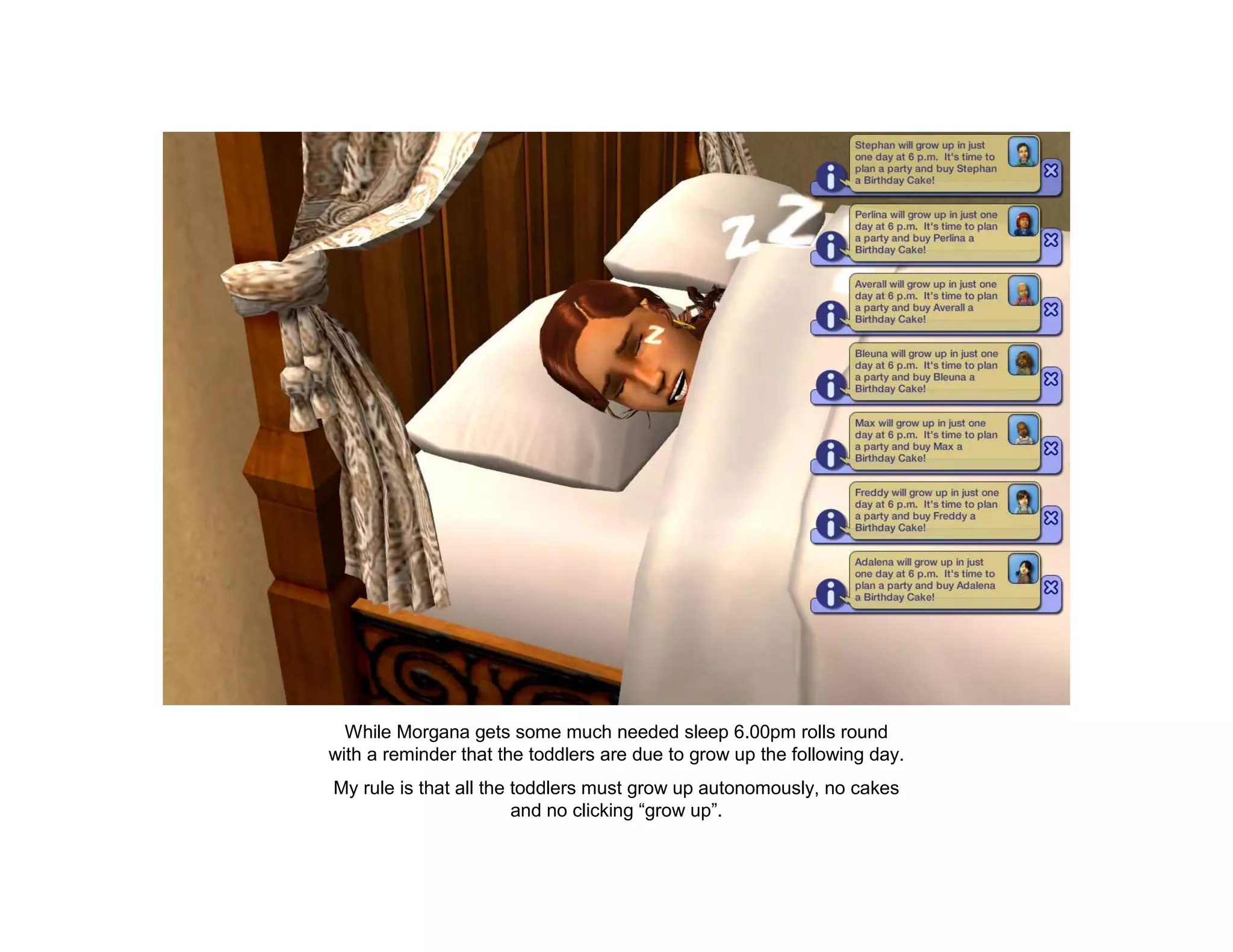 While Morgana gets some much needed sleep 6.00pm rolls round
with a reminder that the toddlers are due to grow up the following day.
My rule is that all the toddlers must grow up autonomously, no cakes
                        and no clicking “grow up”.
 