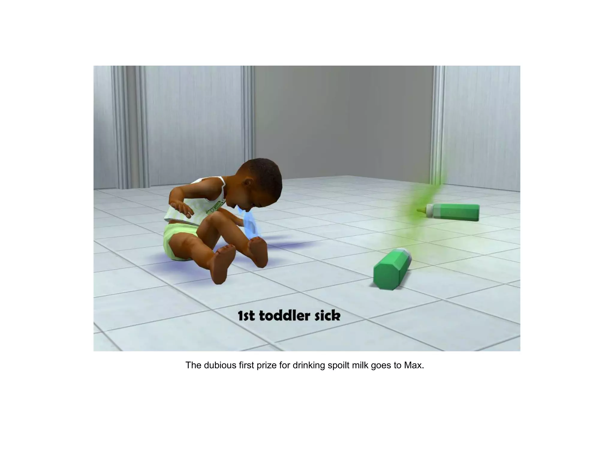 The dubious first prize for drinking spoilt milk goes to Max.
 