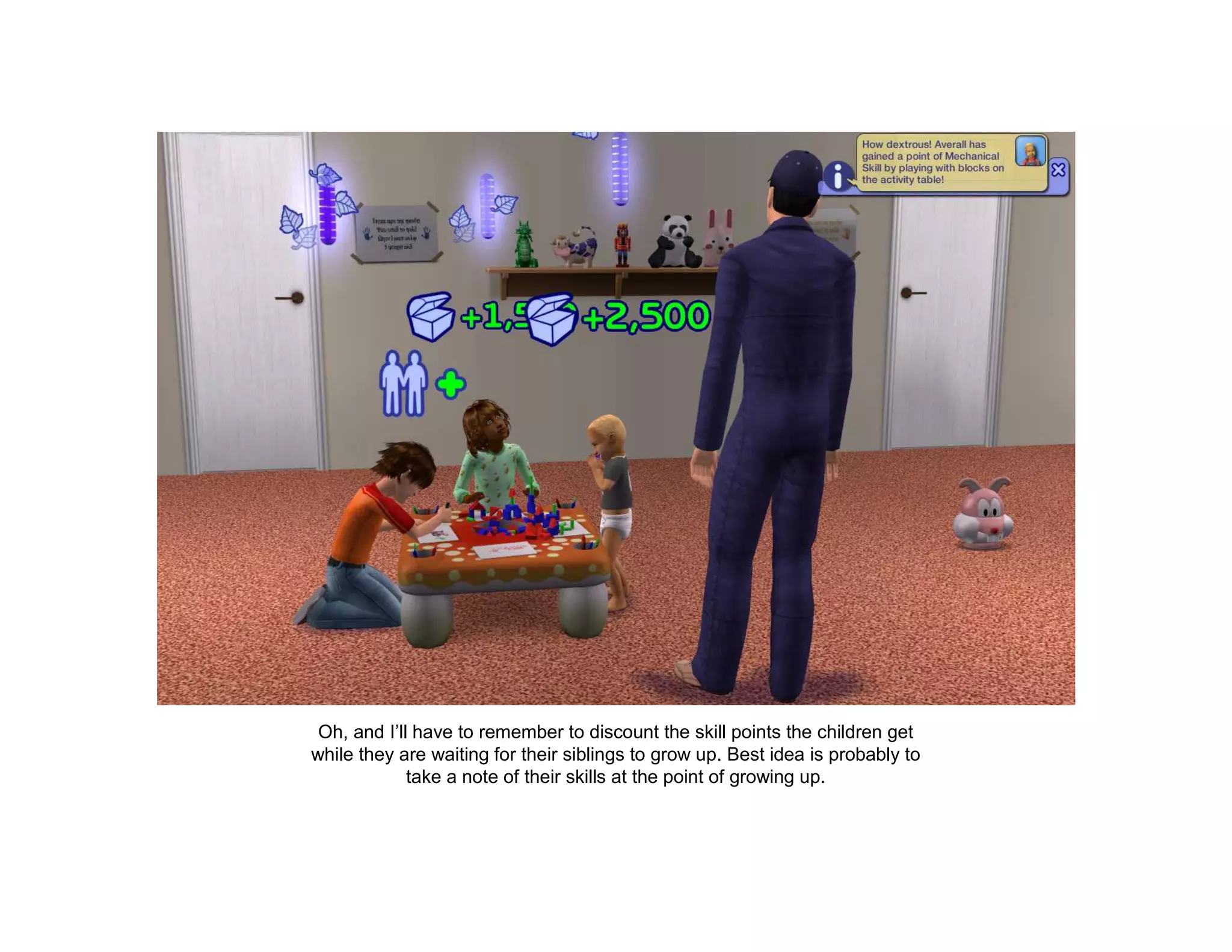 Oh, and I’ll have to remember to discount the skill points the children get
while they are waiting for their siblings to grow up. Best idea is probably to
             take a note of their skills at the point of growing up.
 