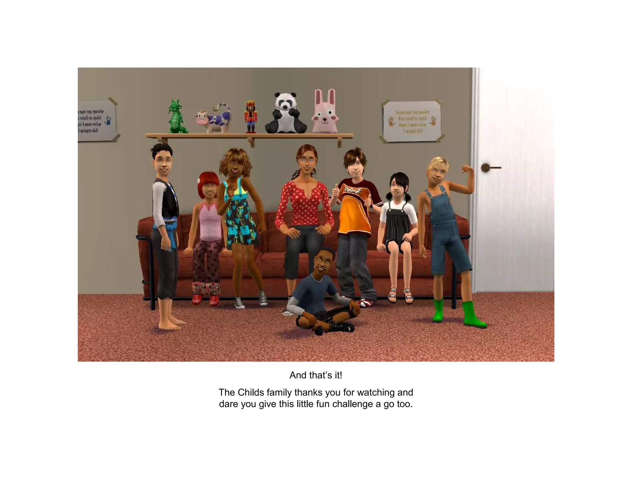 And that’s it!
The Childs family thanks you for watching and
dare you give this little fun challenge a go too.
 