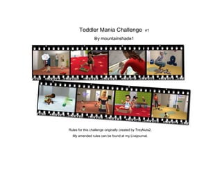 Toddler Mania Challenge                      #1

                 By mountainshade1




Rules for this challenge originally created by TreyNuts2.
  My amended rules can be found at my Livejournal.
 