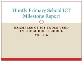 Examples of ICT Tools used in the Middle School Yrs 4-6 Huntly Primary School ICT Milestone Report 