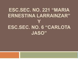 Esc.sec. No. 221 “maria ernestina larrainzar”yesc.sec. no. 6 “carlota jaso” 