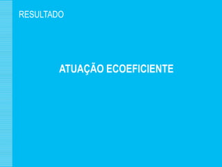 RESULTADO




        ATUAÇÃO ECOEFICIENTE
 