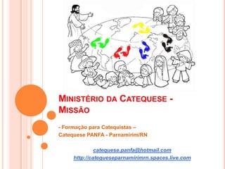 Ministério da Catequese - Missão - Formação para Catequistas –  Catequese PANFA - Parnamirim/RN catequese.panfa@hotmail.com http://catequeseparnamirimrn.spaces.live.com 