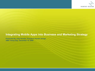Integrating Mobile Apps into Business and Marketing Strategy Presented By Jody Haneke, President Haneke Design AMA Tampa Bay. December 10, 2009 