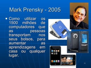 Mark Prensky - 2005 Como utilizar os 1500 milhões de computadores que as pessoas transportam nos seus bolsos, para aumentar as aprendizagens em casa ou qualquer lugar. 