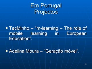 Em Portugal Projectos TecMinho – “m-learning – The role of mobile learning in European Education”. Adelina Moura – “Geração móvel”. 
